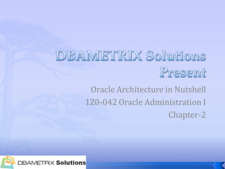 Oracle Architecture in Nutshell
1Z0-042 Oracle Administration I
                      Chapter-2
 