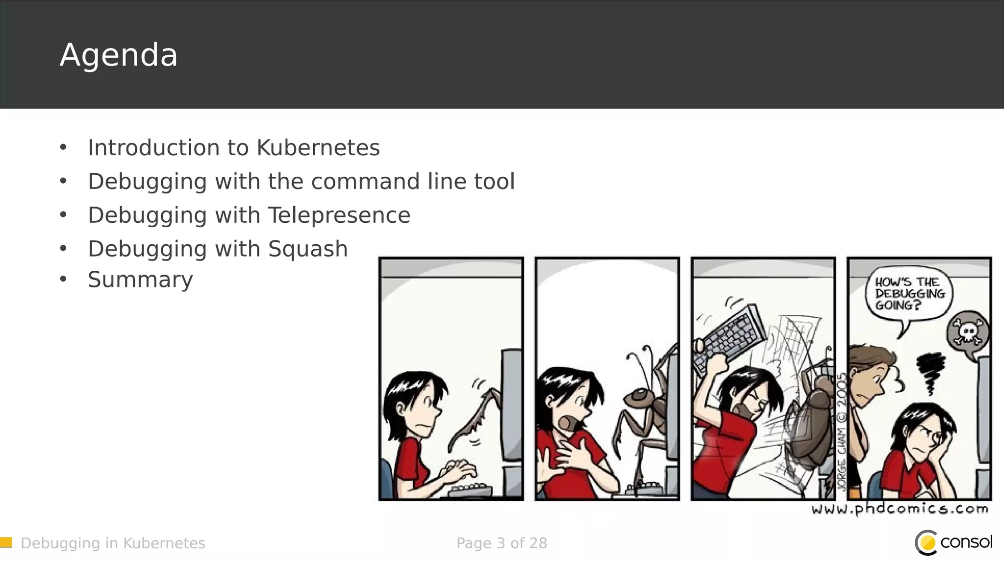 Debugging in Kubernetes Page 3 of 28 Agenda • Introduction to Kubernetes • Debugging with the command line tool • Debugging with Telepresence • Debugging with Squash • Summary 