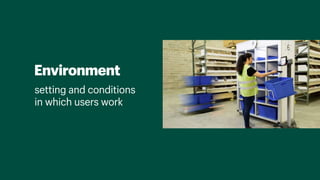 Environment
setting and conditions
in which users work
 