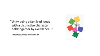 Unity being a family of ideas  
with a distinctive character  
held together by excellence…” 
“
—Eliot Noyes, Design Director for IBM
 
