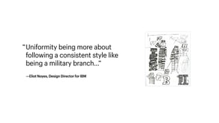 Uniformity being more about
following a consistent style like
being a military branch…” 
—Eliot Noyes, Design Director for IBM
“
 