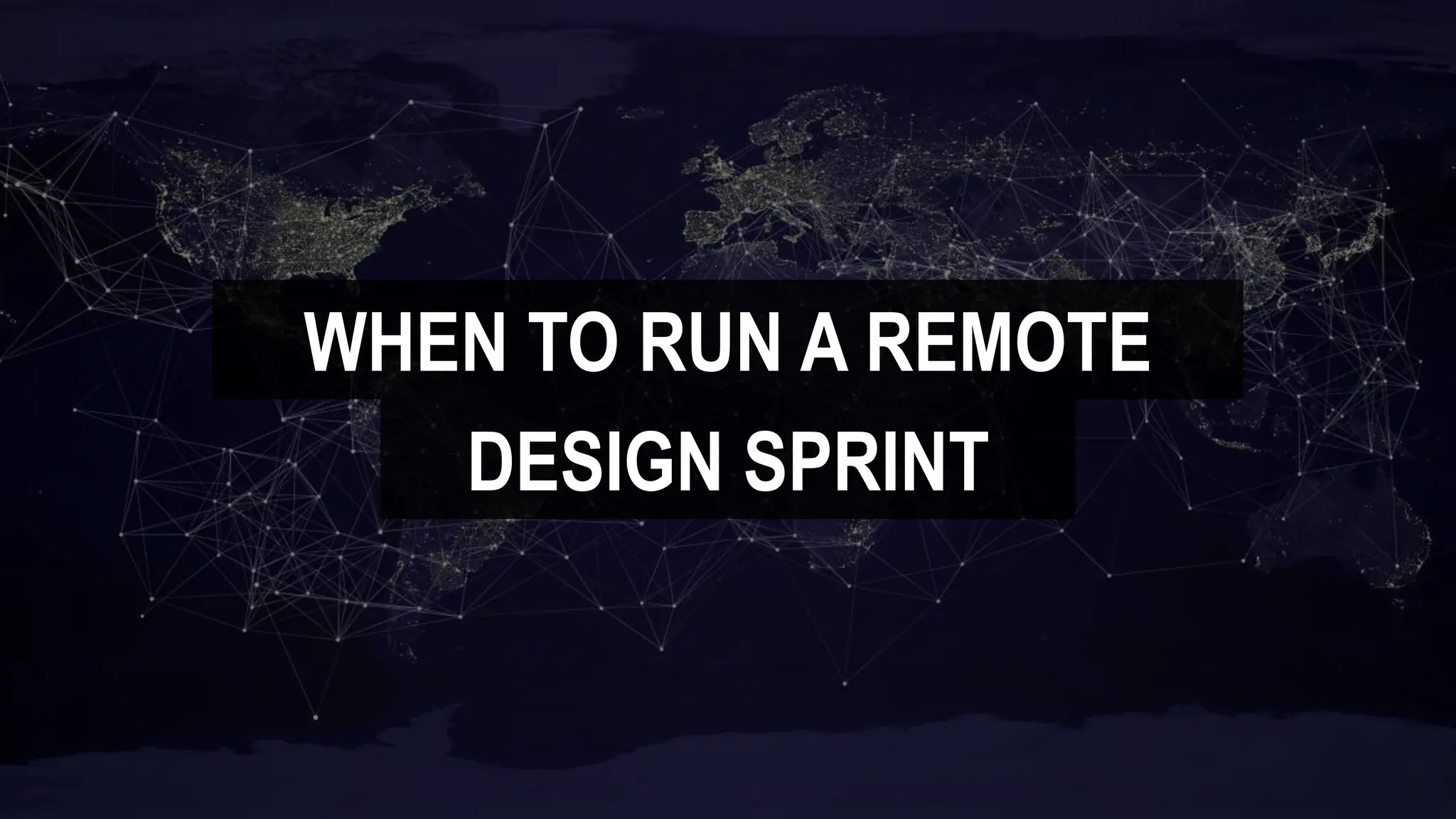 WHEN TO RUN A REMOTE
DESIGN SPRINT
 