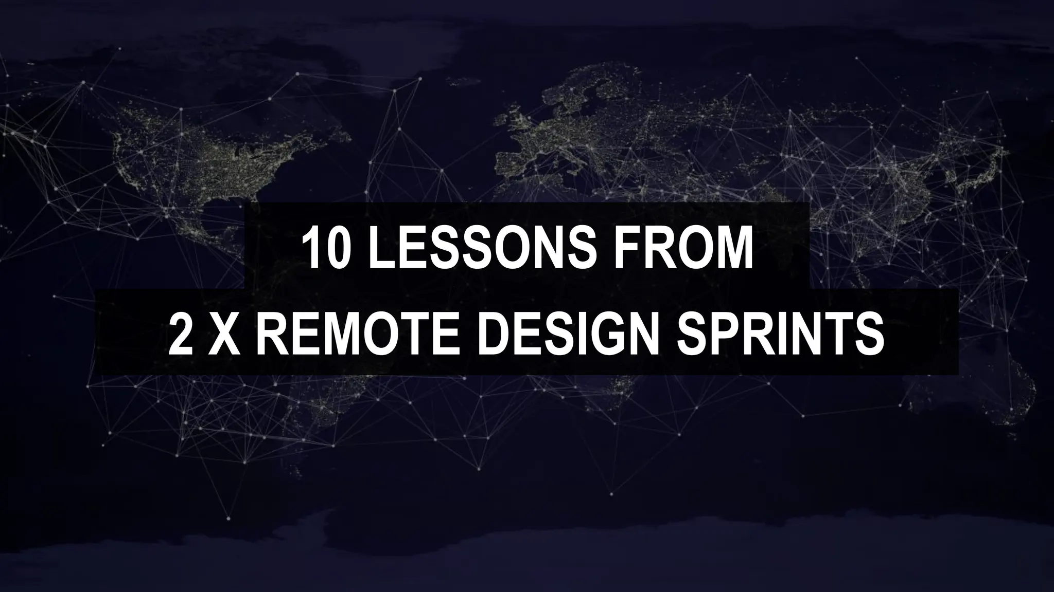 10 LESSONS FROM
2 X REMOTE DESIGN SPRINTS
 