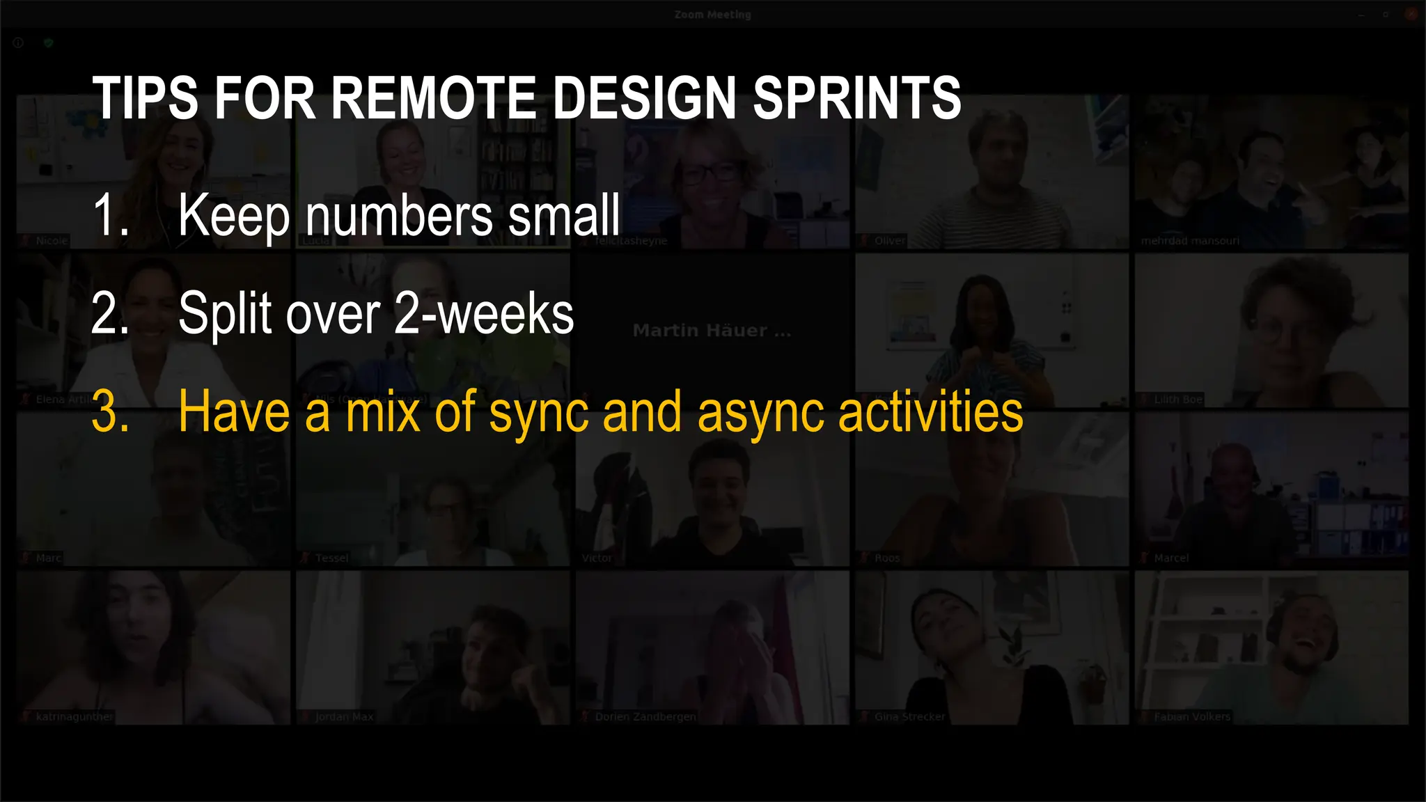 TIPS FOR REMOTE DESIGN SPRINTS
1. Keep numbers small
2. Split over 2-weeks
3. Have a mix of sync and async activities
 