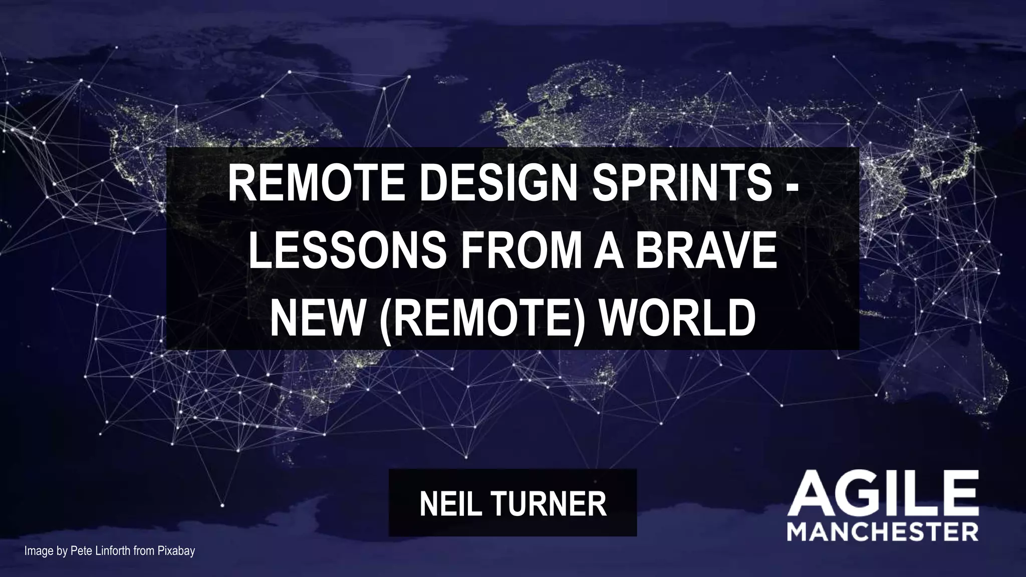 REMOTE DESIGN SPRINTS -
LESSONS FROM A BRAVE
NEIL TURNER
NEW (REMOTE) WORLD
Image by Pete Linforth from Pixabay
 