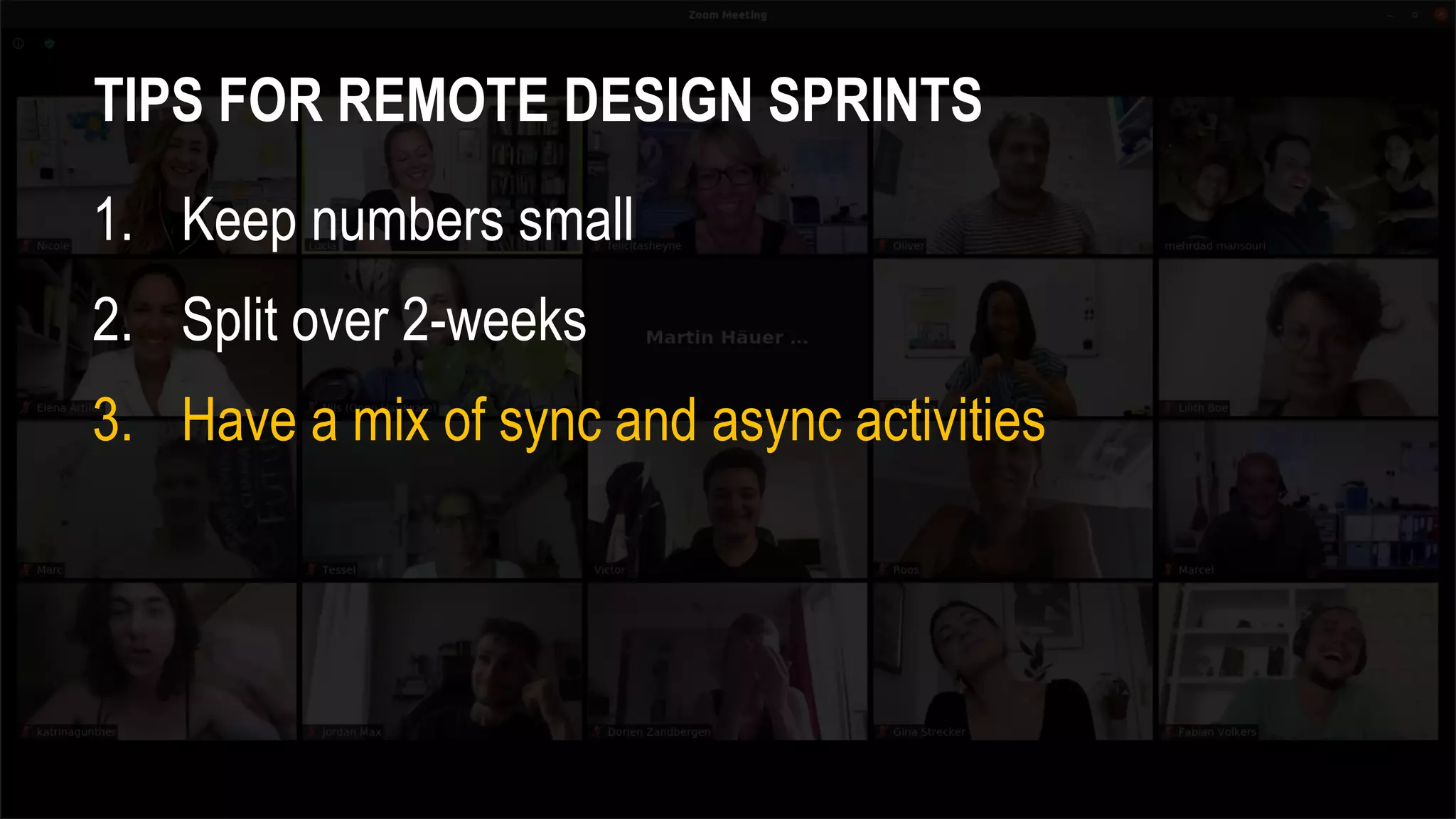 TIPS FOR REMOTE DESIGN SPRINTS
1. Keep numbers small
2. Split over 2-weeks
3. Have a mix of sync and async activities
 