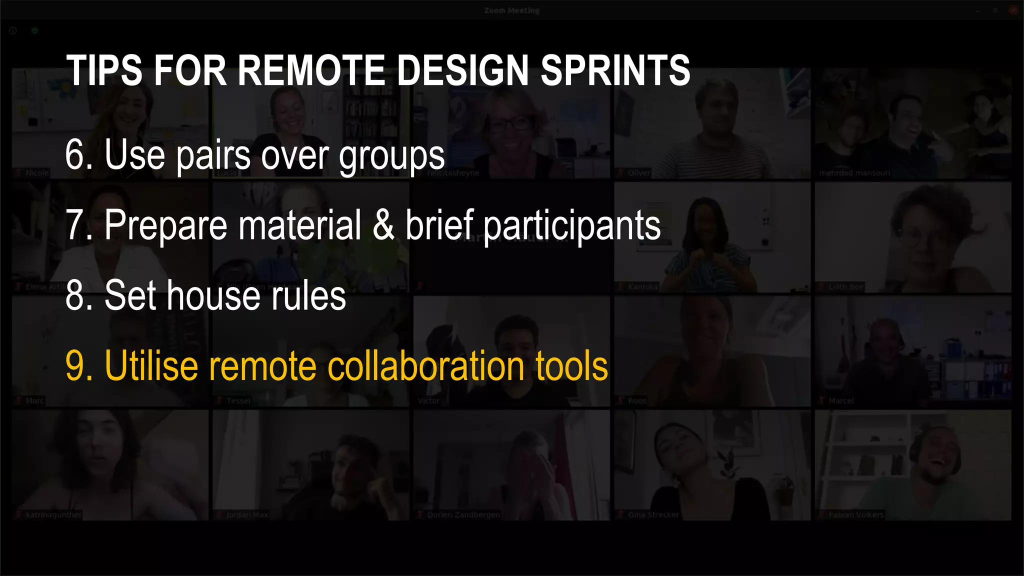 TIPS FOR REMOTE DESIGN SPRINTS
6. Use pairs over groups
7. Prepare material & brief participants
8. Set house rules
9. Utilise remote collaboration tools
 