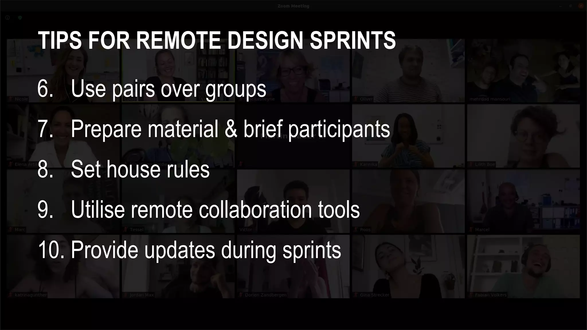TIPS FOR REMOTE DESIGN SPRINTS
6. Use pairs over groups
7. Prepare material & brief participants
8. Set house rules
9. Utilise remote collaboration tools
10. Provide updates during sprints
 