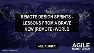 REMOTE DESIGN SPRINTS -
LESSONS FROM A BRAVE
NEIL TURNER
NEW (REMOTE) WORLD
Image by Pete Linforth from Pixabay
 