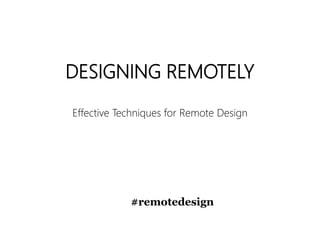 DESIGNING REMOTELY
Effective Techniques for Remote Design
#remotedesign
 