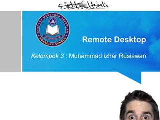 Remote Desktop
Kelompok 3 : Muhammad izhar Rusiawan
 