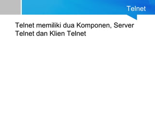Telnet
Telnet memiliki dua Komponen, Server
Telnet dan Klien Telnet
 