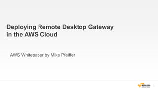 Deploying Remote Desktop Gateway 
in the AWS Cloud 
AWS Whitepaper by Mike Pfeiffer 
 