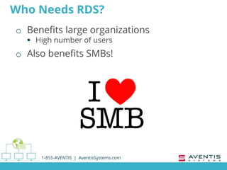 Who Needs RDS?
o Benefits large organizations
 High number of users
o Also benefits SMBs!
1-855-AVENTIS | AventisSystems.com
 