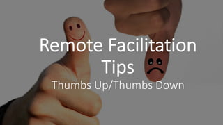 Remote Facilitation
Tips
Thumbs Up/Thumbs Down
 