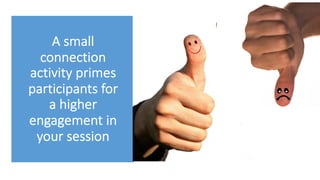 A small
connection
activity primes
participants for
a higher
engagement in
your session
 
