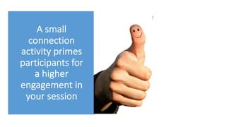 A small
connection
activity primes
participants for
a higher
engagement in
your session
 