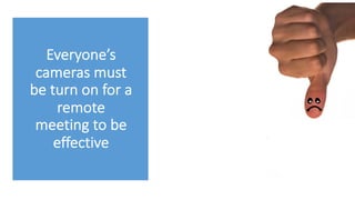 Everyone’s
cameras must
be turn on for a
remote
meeting to be
effective
 