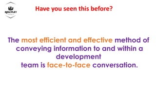 The most efficient and effective method of
conveying information to and within a
development
team is face-to-face conversation.
Have you seen this before?
 