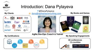 Introduction: Dana Pylayeva
Agile/DevOps Coach & Trainer
@DanaPylayeva
dana@agileplayconsulting.com
My Speaking Engagements
50 conferences
15 countries
My Books and Games
My Certifications
My Clients
 