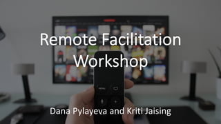 Remote Facilitation
Workshop
Dana Pylayeva and Kriti Jaising
 