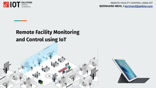 REMOTE FACILITY CONTROL USING IOT
BERNHARD MEHL I bernhard@getkisi.com
Remote Facility Monitoring
and Control using IoT
 