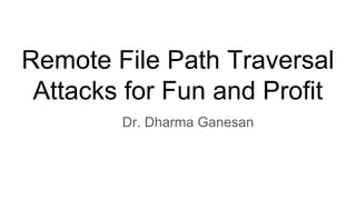Remote File Path Traversal
Attacks for Fun and Profit
Dr. Dharma Ganesan
 