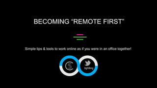 BECOMING “REMOTE FIRST”
Simple tips & tools to work online as if you were in an office together!
@lightling
 