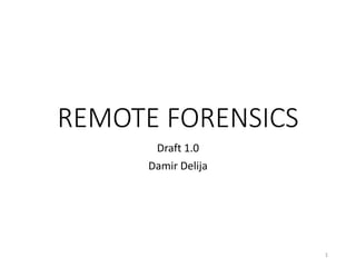 REMOTE FORENSICS
Draft 1.0
Damir Delija
1
 