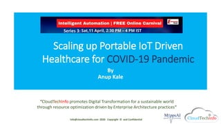 CloudTechInfo
“CloudTechInfo promotes Digital Transformation for a sustainable world
through resource optimization driven by Enterprise Architecture practices”
CloudTechInfo
Scaling up Portable IoT Driven
Healthcare for COVID-19 Pandemic
By
Anup Kale
info@cloudtechinfo.com 2020 Copyright © and Confidential
Series 3:
 