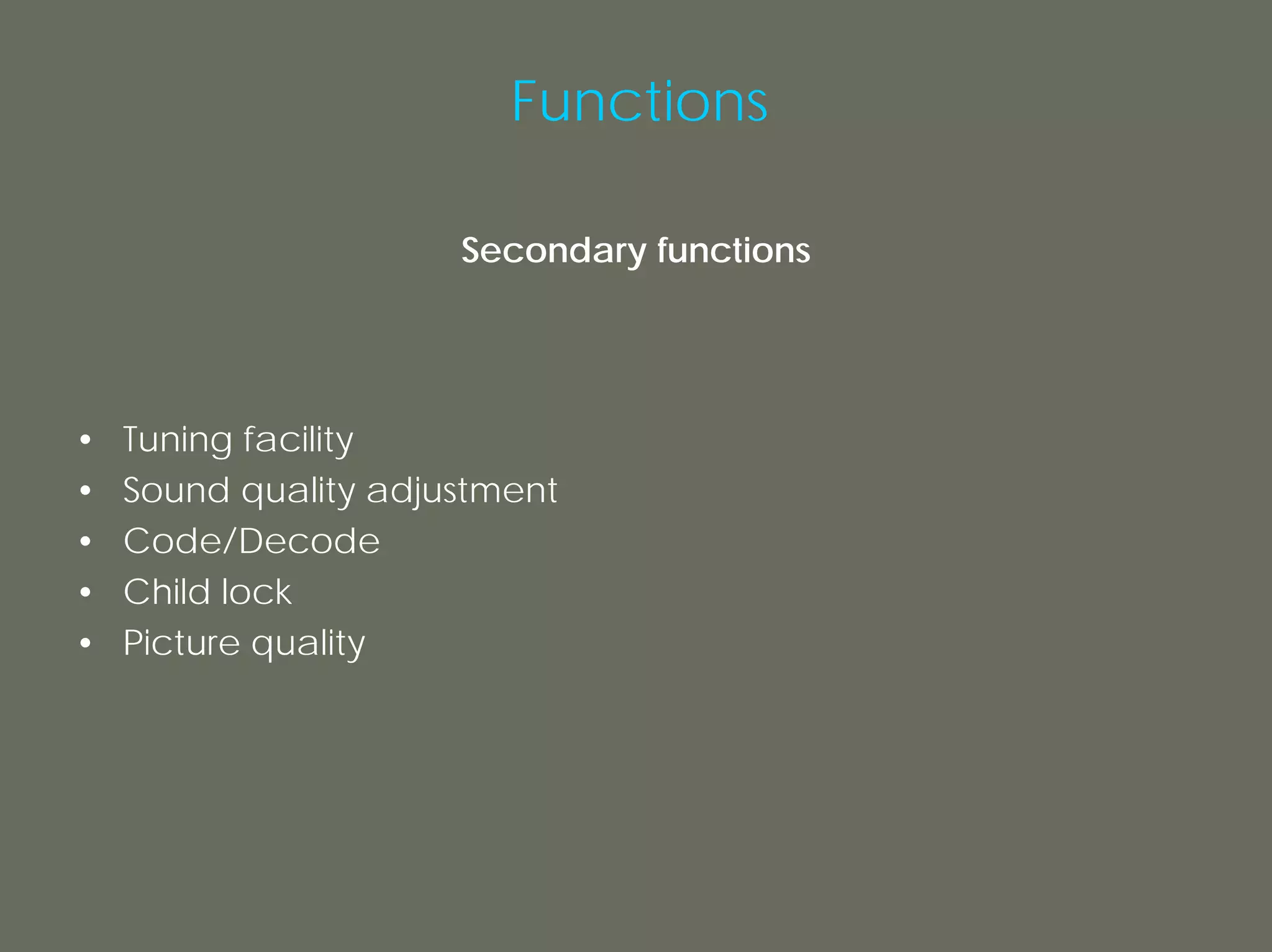Functions

                      Secondary functions




•   Tuning facility
•   Sound quality adjustment
•   Code/Decode
•   Child lock
•   Picture quality
 