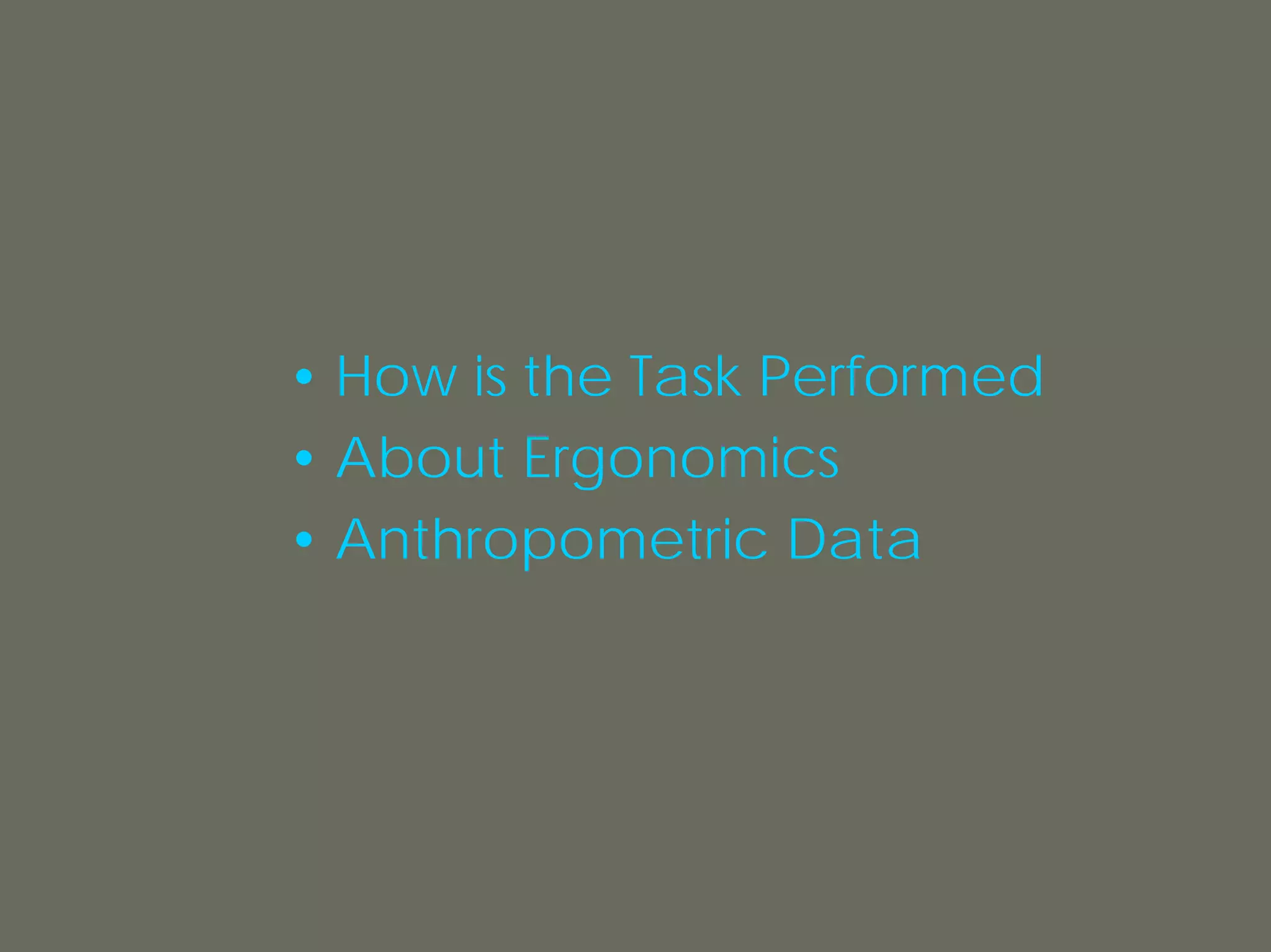 • How is the Task Performed
• About Ergonomics
• Anthropometric Data
 