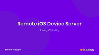 Remote iOS Device Server
Scaling iOS testing
Nikolai Abalov
 