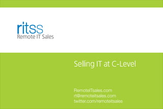 ritss
Remote IT Sales



                  Selling IT at C-Level


                  RemoteITsales.com
                  rt@remoteitsales.com
                  twitter.com/remoteitsales
 