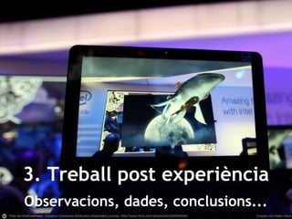 3. Treball post experiència
Observacions, dades, conclusions...
 