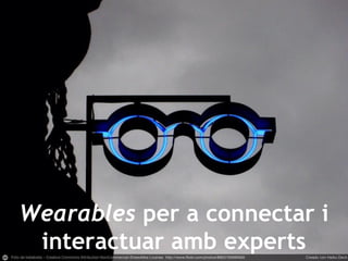 Wearables per a connectar i
interactuar amb experts
 