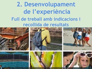 2. Desenvolupament
de l’experiència
Full de treball amb indicacions i
recollida de resultats
 