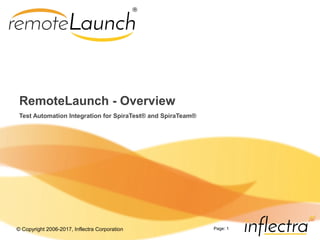 © Copyright 2006-2017, Inflectra Corporation Page: 1
RemoteLaunch - Overview
Test Automation Integration for SpiraTest® and SpiraTeam®
 