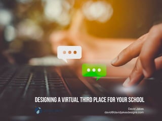 Designing a Virtual Third Place for Your School
David Jakes

david@davidjakesdesigns.com
 