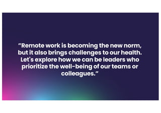 ”Remote work is becoming the new norm,
but it also brings challenges to our health.
Let's explore how we can be leaders who
prioritize the well-being of our teams or
colleagues.”
 