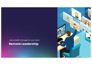 > Be a health manager for your team
Remote Leadership
D a n i e l K n o t t - @ d n l k n t t
 