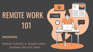 REMOTE WORK
PRESENTERS:
RHONDA ELDRIDGE & RASHAN SMITH
Facilitators: Microsoft Teams
101
 