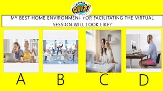 24
Incorrect
Incorrect
CORRECT
MY BEST HOME ENVIRONMENT FOR FACILITATING THE VIRTUAL
SESSION WILL LOOK LIKE?
Incorrect
.
A B C D
.
 