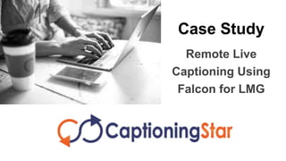 Remote Live
Captioning Using
Falcon for LMG
Case Study
 