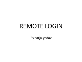 REMOTE LOGIN
By sarju yadav
 