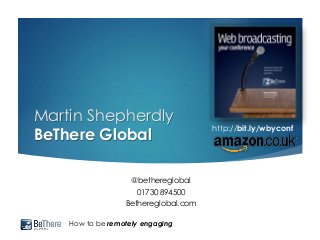 How to be remotely engaging
Martin Shepherdly
BeThere Global
@bethereglobal
01730 894500
Bethereglobal.com
http://bit.ly/wbyconf
 