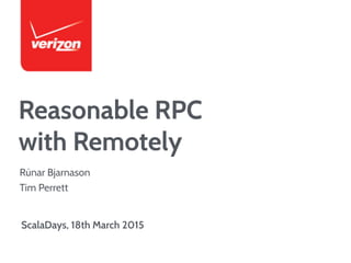 Reasonable RPC
with Remotely
ScalaDays, 18th March 2015
Rúnar Bjarnason
Tim Perrett
 
