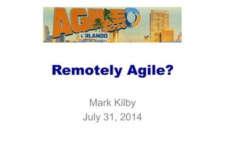 Remotely Agile?
Mark Kilby
July 31, 2014
 