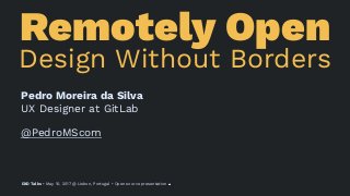 Remotely Open
Design Without Borders
Pedro Moreira da Silva
UX Designer at GitLab
@PedroMScom
DXD Talks • May 10, 2017 @ Lisbon, Portugal • Open source presentation
 