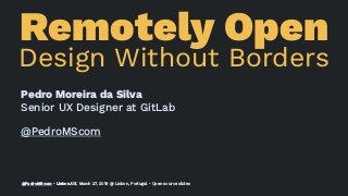 Remotely Open
Design Without Borders
Pedro Moreira da Silva
Senior UX Designer at GitLab
@PedroMScom
@PedroMScom • Lisbon.UX, March 27, 2019 @ Lisbon, Portugal • Open source slides
 